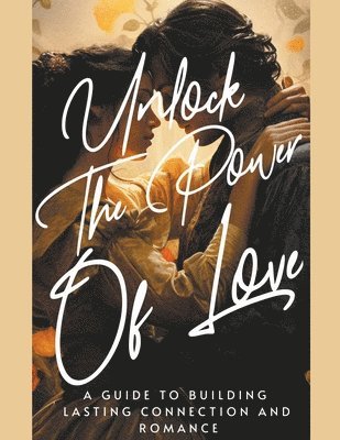 Unlock the Power of Love A Guide to Building Lasting Connection and Romance