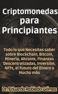 bokomslag Criptomonedas para Principiantes Todo lo que Necesitas saber sobre Blockchain, Bitcoin, Minera, Altcoins, Finanzas Descentralizadas, Inversin, NFTs, el Futuro del Dinero y Mucho ms