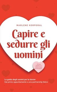 bokomslag Capire e sedurre gli uomini La guida degli uomini per le donne Dal primo appuntamento a una partnership felice - inclusi i consigli sul sesso e sugli appuntamenti.