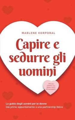 Marlene Korporal - Capire e sedurre gli uomini La guida degli uomini per le donne Dal primo appuntamento a una partnership felice - inclusi i consigli sul sesso e sugli appuntamenti., Häftad