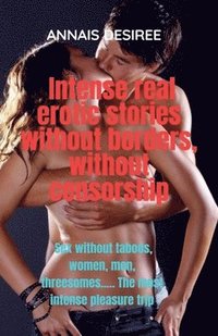 bokomslag Intense Real Erotic Stories Without Borders, Without Censorship.