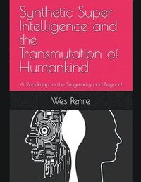 bokomslag Synthetic Super Intelligence and the Transmutation of Humankind A Roadmap to the Singularity and Beyond