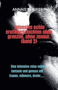 bokomslag Intensive Echte Erotikgeschichten Ohne Grenzen, Ohne Zensur. (band 2)
