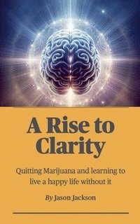 bokomslag A Rise to Clarity - A Guide to Quitting Marijuana and Learning to Live a Happy Life Without It