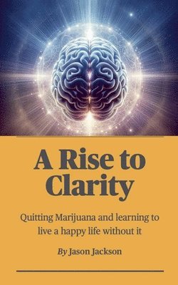 Jason Jackson - Rise to Clarity - A Guide to Quitting Marijuana and Learning to Live a Happy Life Without It, Häftad