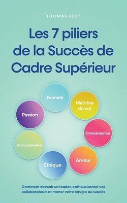 bokomslag Les 7 piliers de la Succs de Cadre Suprieur Comment devenir un leader, enthousiasmer vos collaborateurs et mener votre quipe au succs