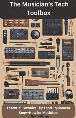 The Musician's Tech Toolbox-Essential Technical Tips and Equipment Know-How for Musicians 1