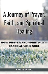 bokomslag A Journey of Prayer, Faith, and Spiritual Healing