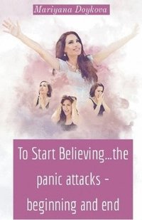 bokomslag To Start Believing...the panic attacks - beginning and end