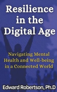 bokomslag Resilience in the Digital Age Navigating Mental Health and Well-being in a Connected World