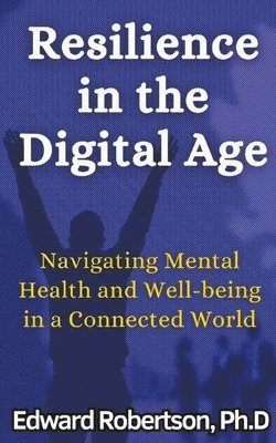 Resilience in the Digital Age Navigating Mental Health and Well-being in a Connected World 1