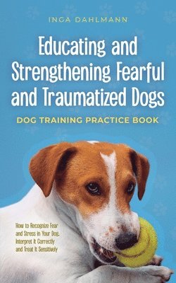 bokomslag Educating and Strengthening Fearful and Traumatized Dogs