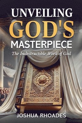 Unveiling God's Masterpiece The Indestructible Word of God 1