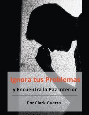 Clark Guerra - Ignora tus Problemas y Encuentra la Paz Interior, Häftad