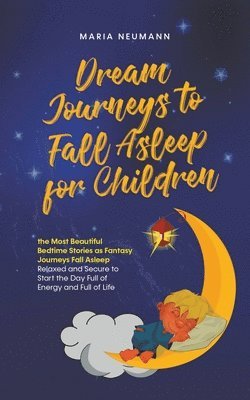 Maria Neumann - Dream Journeys to Fall Asleep for Children the Most Beautiful Bedtime Stories as Fantasy Journeys Fall Asleep Relaxed and Secure to Start the Day Full of Energy and Full of Life, Häftad