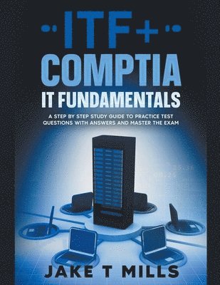 bokomslag ITF+ CompTIA IT Fundamentals A Step by Step Study Guide to Practice Test Questions With Answers and Master the Exam