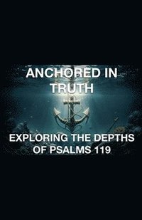 bokomslag Anchored In Truth Exploring The Depths of Psalm 119