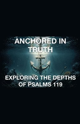 Joshua Rhoades - Anchored In Truth Exploring The Depths of Psalm 119, Häftad