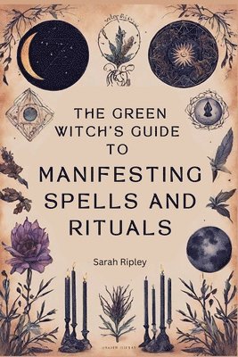 Green Witch's Guide to Manifesting Spells and Rituals