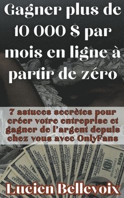 bokomslag Gagner plus de 10 000 $ par mois en ligne  partir de zro 7 astuces secrtes pour crer votre entreprise et gagner de l'argent depuis chez vous avec OnlyFans