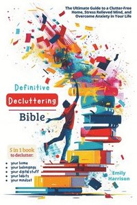 bokomslag Definitive Decluttering Bible: The Ultimate Guide to a Clutter-Free Home, Stress Relieved Mind, and Overcome Anxiety in Your Life