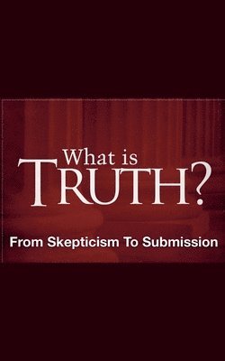 bokomslag What Is Truth? - From Skepticism to Submission