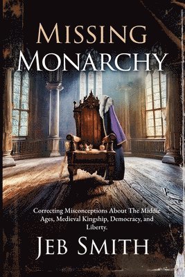 bokomslag Missing Monarchy: Correcting Misconceptions About The Middle Ages, Medieval Kingship, Democracy, And Liberty