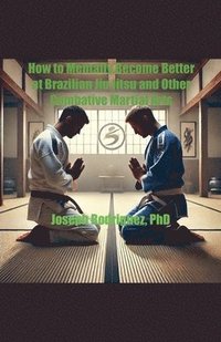 bokomslag How to Mentally Become Better at Brazilian Jiu Jitsu and Other Combative Martial Arts