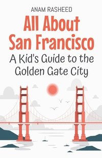 bokomslag All About San Francisco: A Kid's Guide to the Golden Gate City