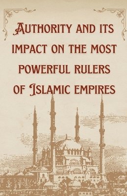 bokomslag Authority And Its Impact On The Most Bowerful Rulers Of Islamic Empires