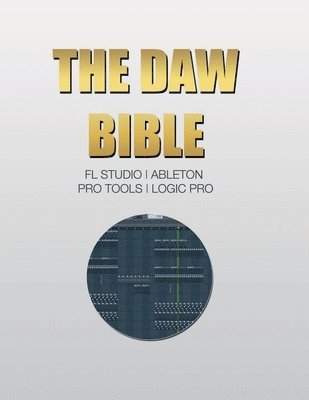 bokomslag The DAW Bible (Fl Studio, Ableton, Pro Tools, Logic Pro)