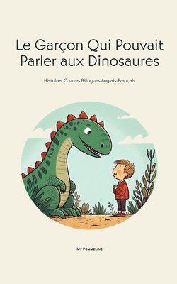 bokomslag Le Garçon Qui Pouvait Parler aux Dinosaures: Histoires Courtes Bilingues Anglais-Français