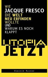 bokomslag Utopia Jetzt - Wie Jacque Fresco Die Welt Neu Erfinden Wollte (Und Warum Es Noch Klappt)