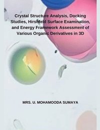 bokomslag Crystal Structure Analysis, Docking Studies, Hirshfeld Surface Examination, and Energy Framework Assessment of Various Organic Derivatives in 3D