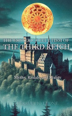 The Esoteric Occultism of the Third Reich Myths, Rituals, and Reality 1