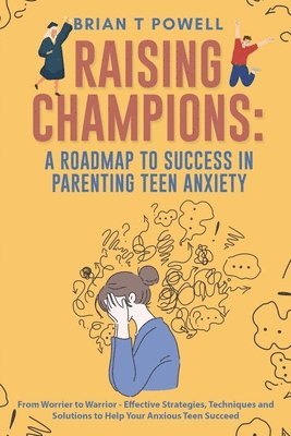 bokomslag A Roadmap to Success in Parenting Teen Anxiety From Worrier to Warrior - Effective Strategies, Techniques and Solutions to Help Your Anxious Teen Succeed