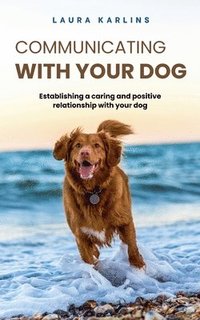 bokomslag Communicating with your dog: Establishing a caring and positive relationship with your dog