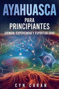 bokomslag Ayahuasca para Principiantes: Ciencia, Experiencia y Espiritualidad