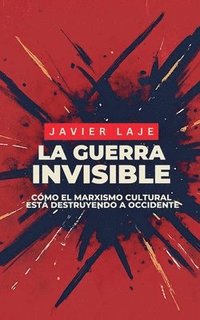 bokomslag La Guerra Invisible - Cómo El Marxismo Cultural Está Destruyendo Occidente.