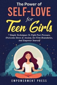 bokomslag The Power of Self-Love for Teen Girls: 7 Simple Techniques To Fight Peer Pressure, Overcome Stress & Anxiety, Set Firm Boundaries, And Empower Yoursel