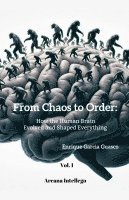 bokomslag From Chaos to Order; How the Human Brain Evolved and Shaped Everything (Vol. 1)