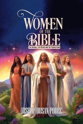 Women In The Bible (The Notable, The Wicked And The Troublesome 1