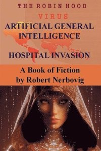 bokomslag The Robin Hood Virus Artificial General Intelligence Hospital Invasion