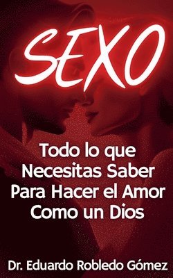 bokomslag SEXO Todo lo que Necesitas Saber Para Hacer el Amor Como un Dios