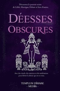 bokomslag Déesses Obscures: Découvrez le pouvoir secret de Lilith, Morrigan, Hekate et bien d'autres, Avec des rituels, des exercices et des médit