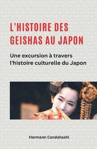 bokomslag L'histoire des Geishas au Japon Une excursion  travers l'histoire culturelle du Japon