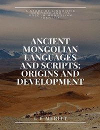 bokomslag Ancient Mongolian Languages and Scripts: Origins and Development: A Study of Linguistic Heritage and Its Role in Mongolian Identity