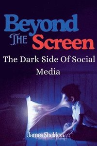 bokomslag Beyond The Screen: The Dark Side Of Social Media