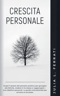 bokomslag Crescita Personale: Scopri il Potere del Pensiero Positivo per Giungere alla Felicità, Credere in te Stesso e Raggiungere i tuoi Obiettivi