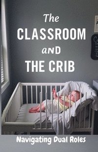 bokomslag The Classroom and the Crib: Navigating Dual Roles